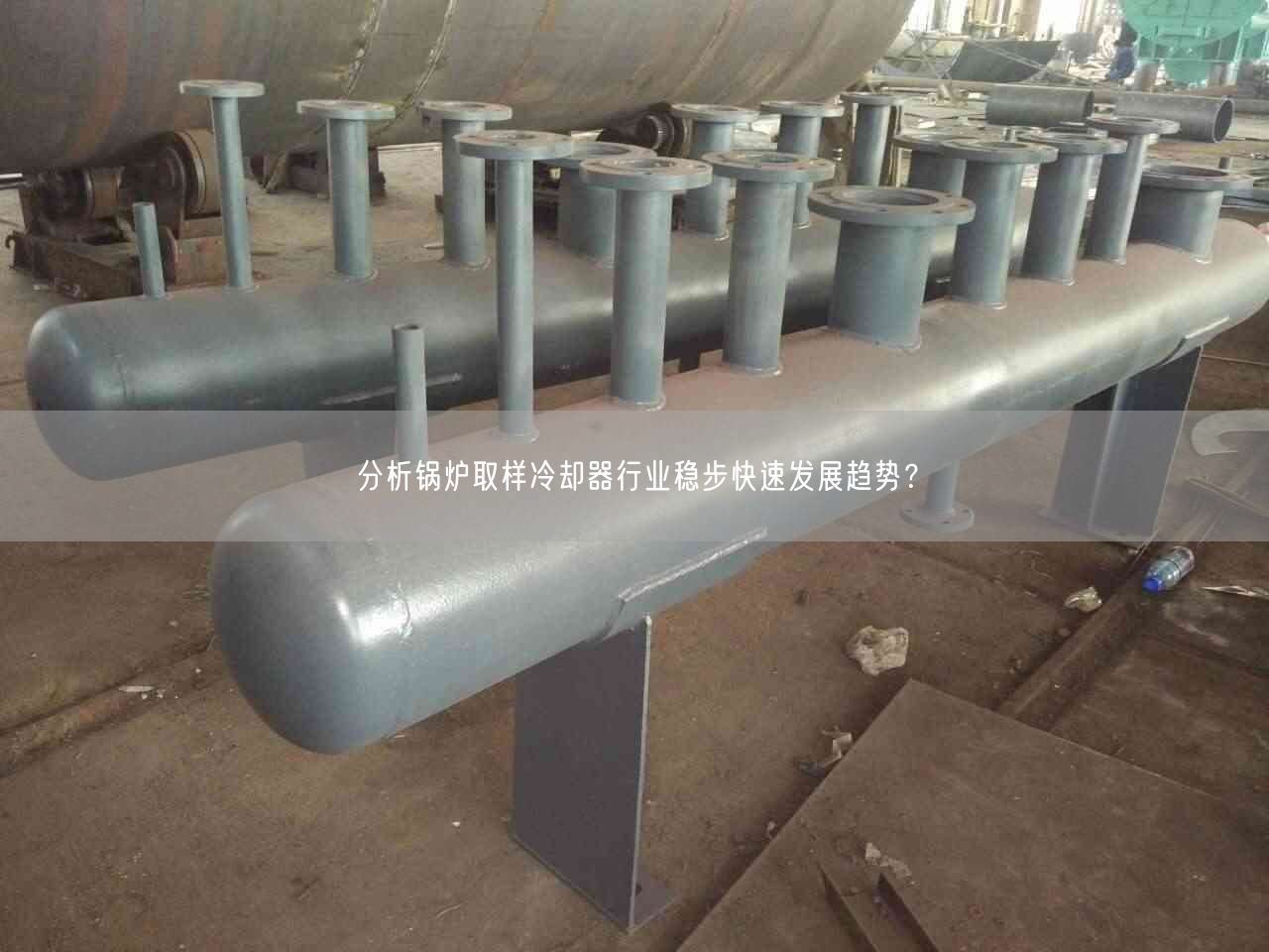 分析鍋爐取樣冷卻器行業(yè)穩(wěn)步快速發(fā)展趨勢(shì)？