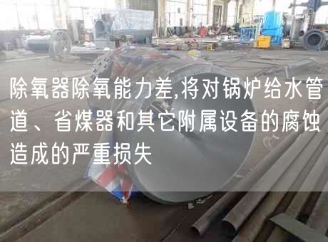 除氧器除氧能力差,將對(duì)鍋爐給水管道、省煤器和其它附屬設(shè)備的腐蝕造成的嚴(yán)重?fù)p失