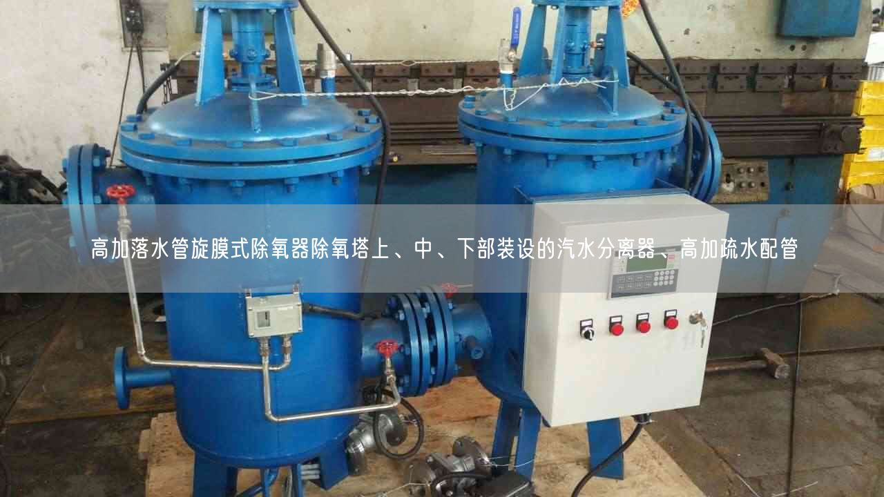 高加落水管旋膜式除氧器除氧塔上、中、下部裝設(shè)的汽水分離器、高加疏水配管