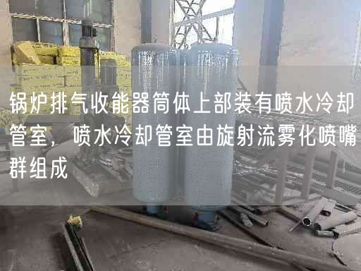 鍋爐排氣收能器筒體上部裝有噴水冷卻管室，噴水冷卻管室由旋射流霧化噴嘴群組成