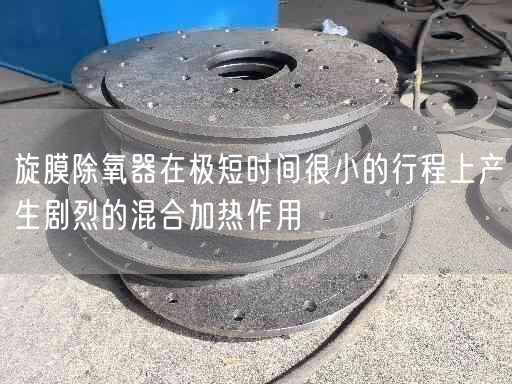 旋膜除氧器在遙遙短時(shí)間很小的行程上產(chǎn)生劇烈的混合加熱作用