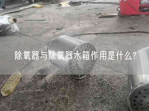 除氧器與除氧器水箱作用是什么?