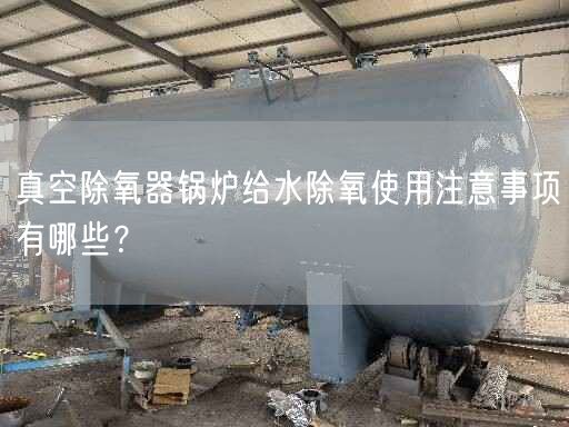 真空除氧器鍋爐給水除氧遙遙注意事項(xiàng)有哪些？
